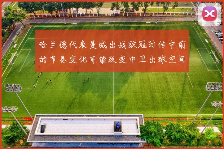 哈兰德代表曼城出战欧冠时传中前的节奏变化可能改变中卫出球空间