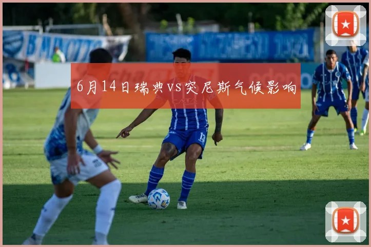 6月14日瑞典vs突尼斯气候影响