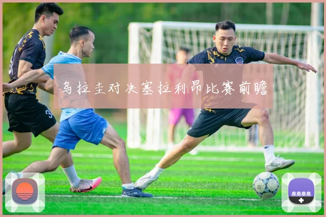 乌拉圭对决塞拉利昂比赛前瞻