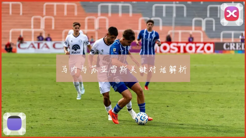 马内与苏亚雷斯关键对话解析