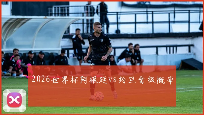 2026世界杯阿根廷vs约旦晋级概率