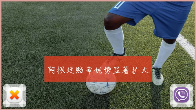 阿根廷赔率优势显著扩大