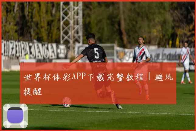 世界杯体彩APP下载完整教程｜避坑提醒