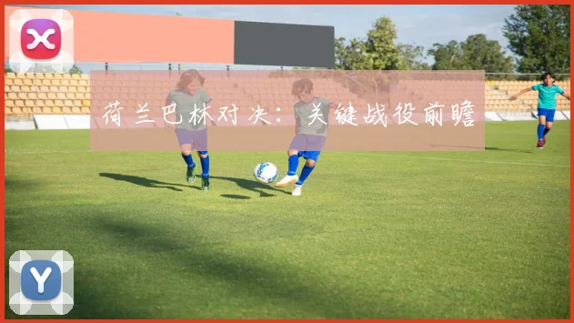 荷兰巴林对决：关键战役前瞻