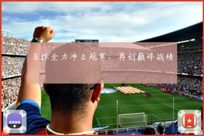 马林全力冲击冠军，再创巅峰战绩