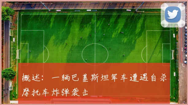 概述：一辆巴基斯坦军车遭遇自杀摩托车炸弹袭击