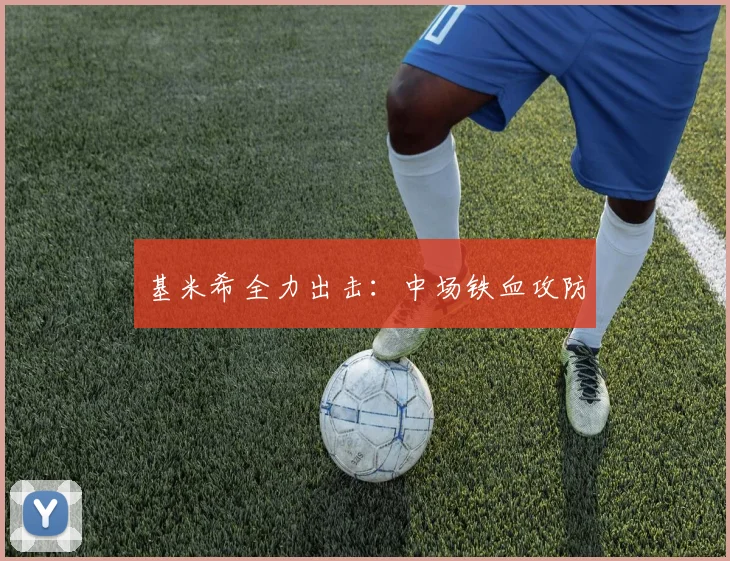 基米希全力出击：中场铁血攻防