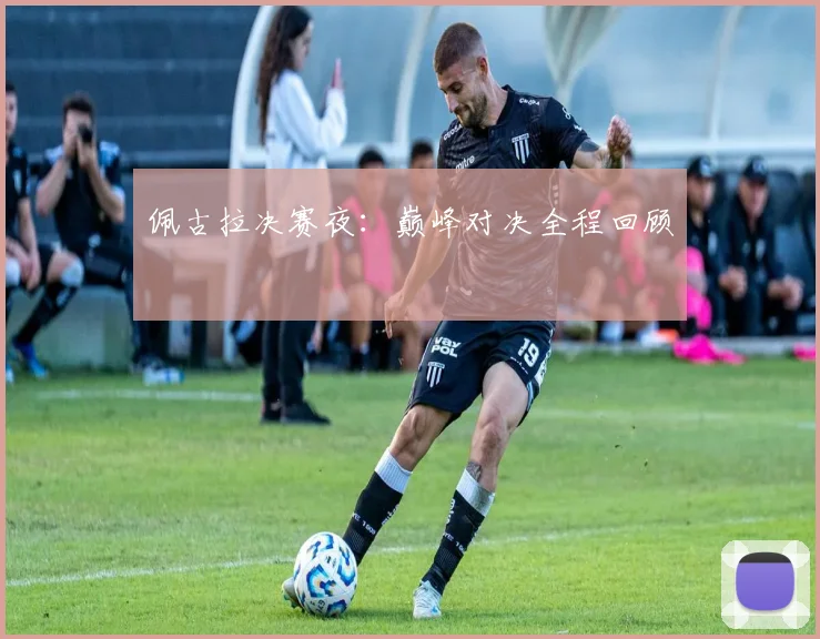 佩古拉决赛夜：巅峰对决全程回顾