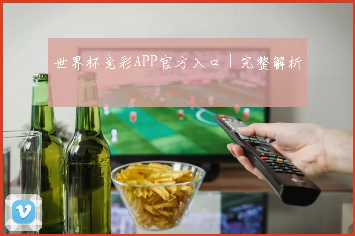世界杯竞彩APP官方入口｜完整解析