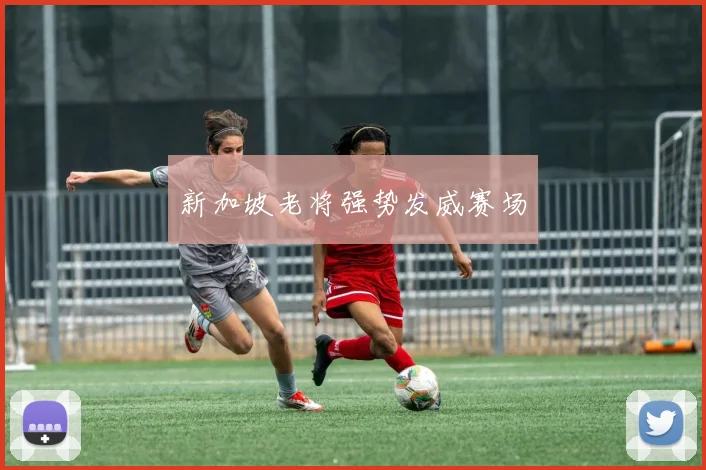 新加坡老将强势发威赛场