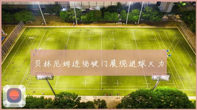 贝林厄姆连场破门展现进球火力