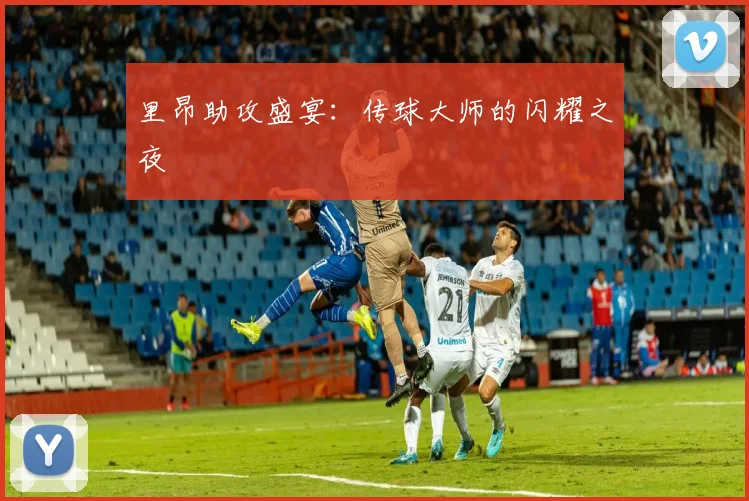 里昂助攻盛宴：传球大师的闪耀之夜
