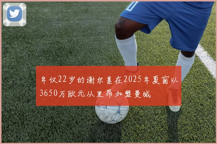 年仅22岁的谢尔基在2025年夏窗以3650万欧元从里昂加盟曼城