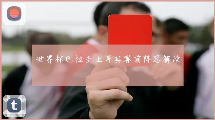 世界杯巴拉圭土耳其赛前阵容解读