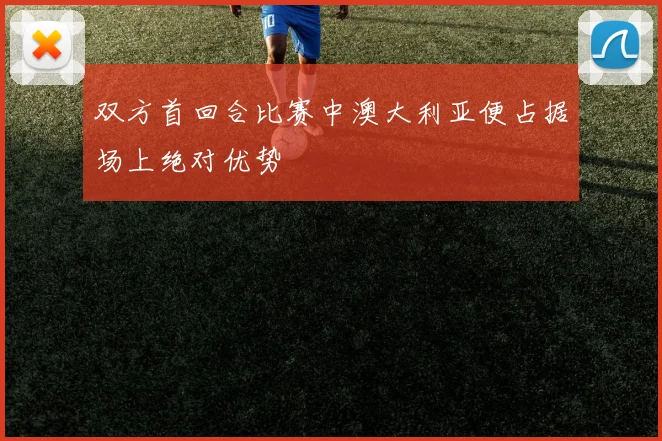 双方首回合比赛中澳大利亚便占据场上绝对优势