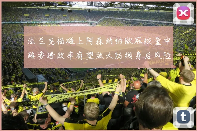 法兰克福碰上阿森纳的欧冠较量中路渗透效率有望放大防线身后风险