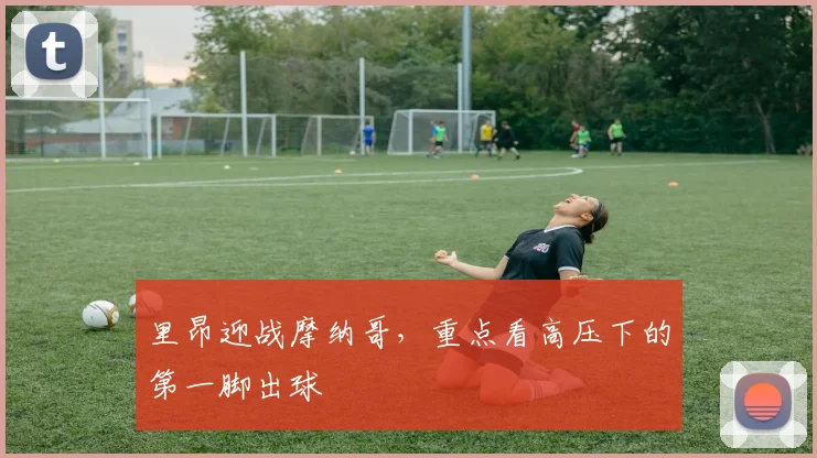 里昂迎战摩纳哥,重点看高压下的第一脚出球
