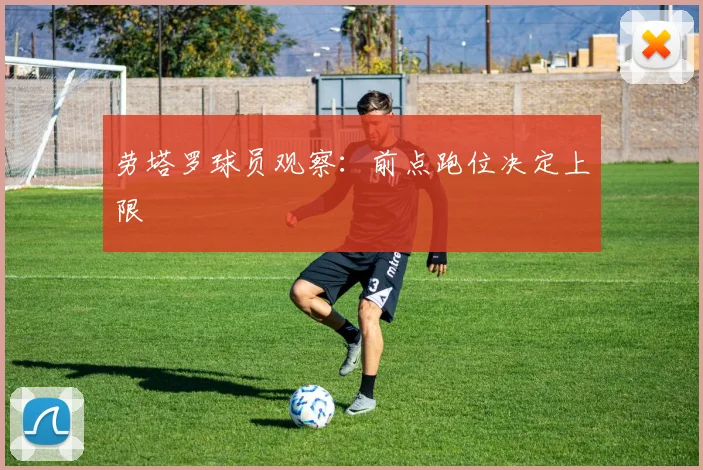 劳塔罗球员观察：前点跑位决定上限