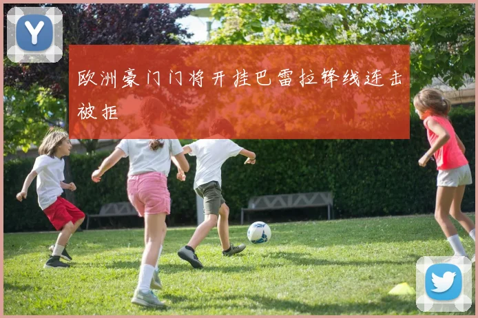 欧洲豪门门将开挂巴雷拉锋线连击被拒
