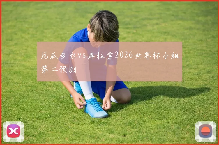 厄瓜多尔vs库拉索2026世界杯小组第二预测