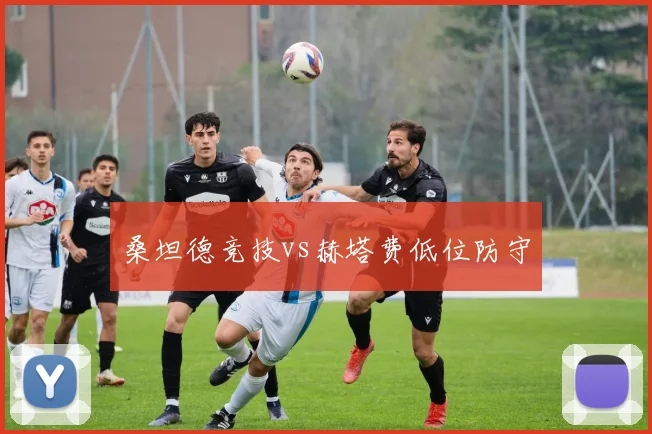桑坦德竞技vs赫塔费低位防守