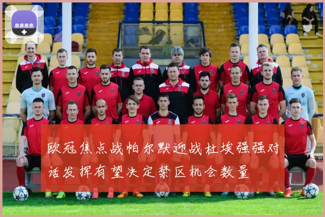 欧冠焦点战帕尔默迎战杜埃强强对话发挥有望决定禁区机会数量