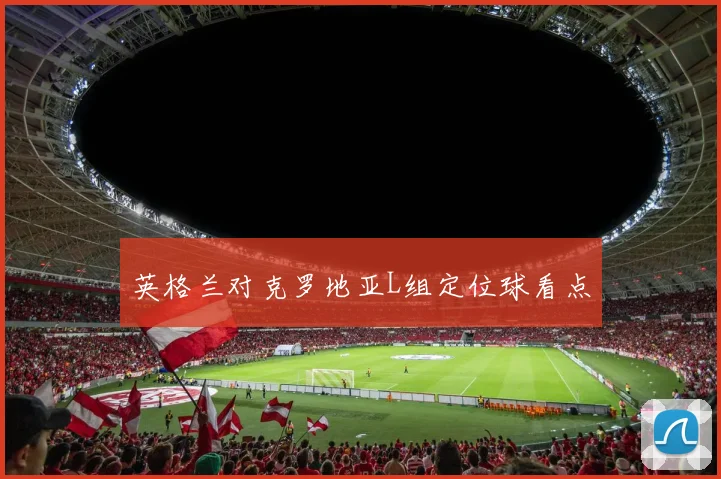 英格兰对克罗地亚L组定位球看点
