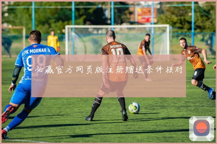 必赢官方网页版注册赠送条件核对