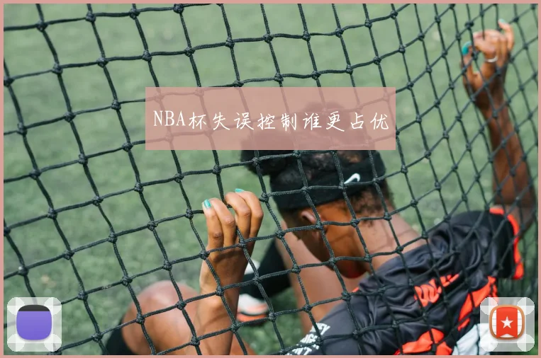 NBA杯失误控制谁更占优