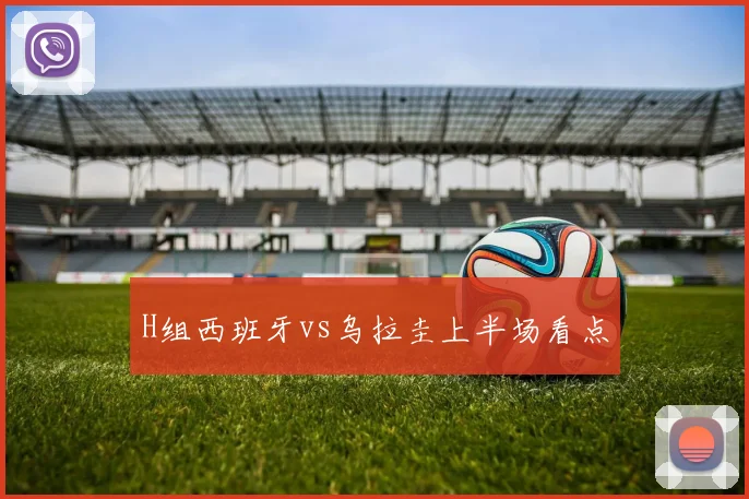 H组西班牙vs乌拉圭上半场看点