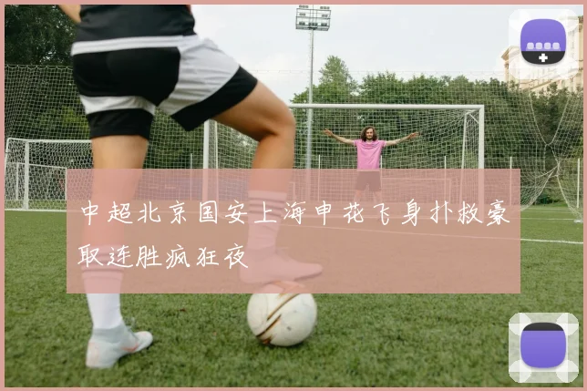 中超北京国安上海申花飞身扑救豪取连胜疯狂夜