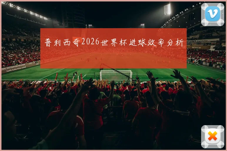 普利西奇2026世界杯进球效率分析
