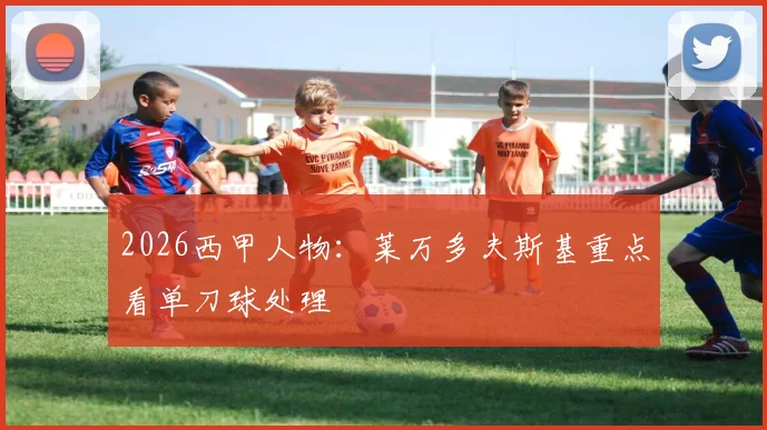 2026西甲人物:莱万多夫斯基重点看单刀球处理