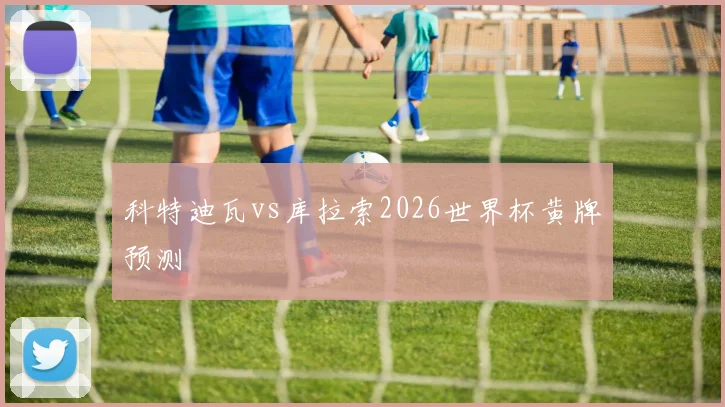科特迪瓦vs库拉索2026世界杯黄牌预测