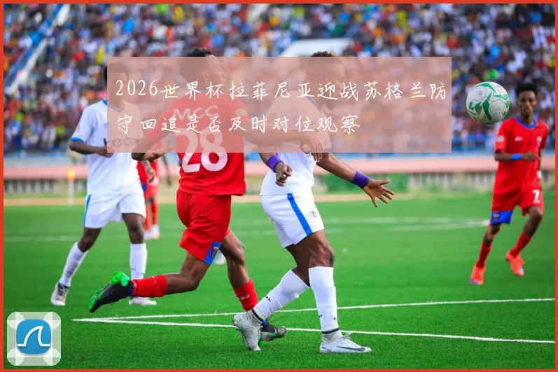 2026世界杯拉菲尼亚迎战苏格兰防守回追是否及时对位观察