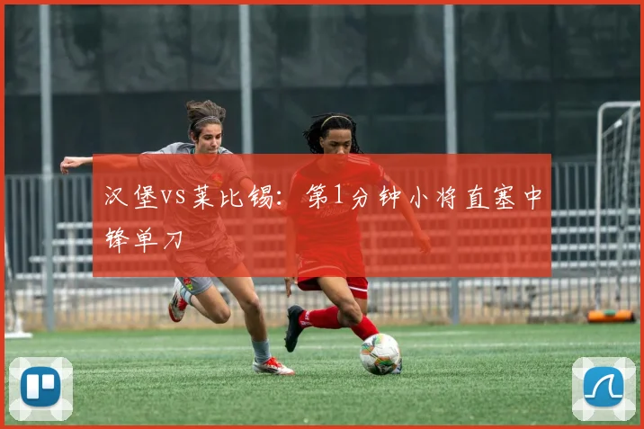 汉堡vs莱比锡:第1分钟小将直塞中锋单刀