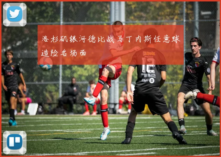 洛杉矶银河德比战马丁内斯任意球造险名场面
