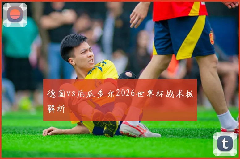 德国vs厄瓜多尔2026世界杯战术板解析