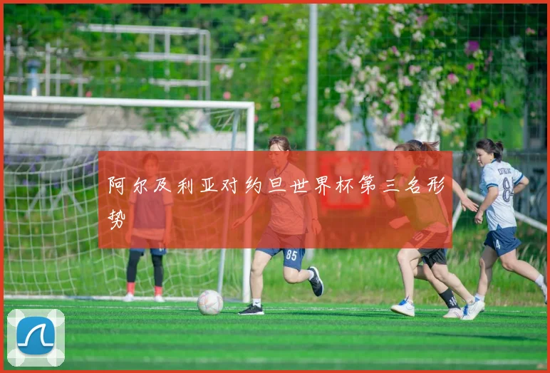 阿尔及利亚对约旦世界杯第三名形势