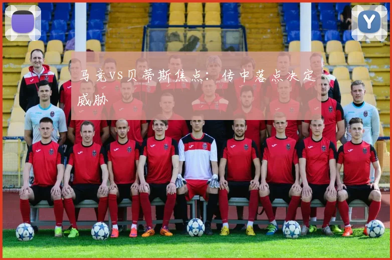 马竞vs贝蒂斯焦点:传中落点决定威胁