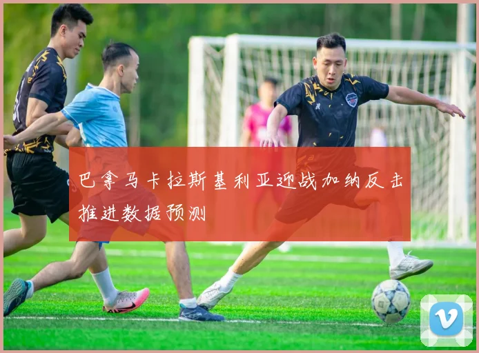 巴拿马卡拉斯基利亚迎战加纳反击推进数据预测