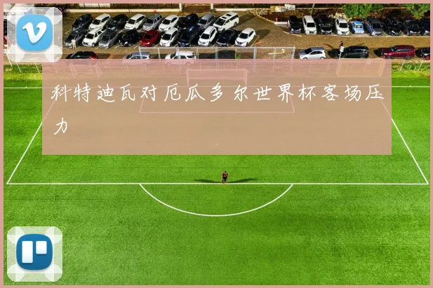 科特迪瓦对厄瓜多尔世界杯客场压力