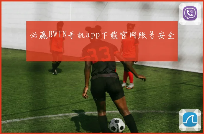 必赢BWIN手机app下载官网账号安全