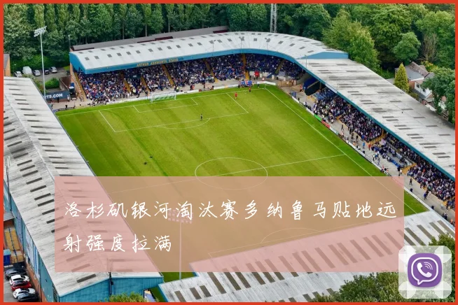 洛杉矶银河淘汰赛多纳鲁马贴地远射强度拉满