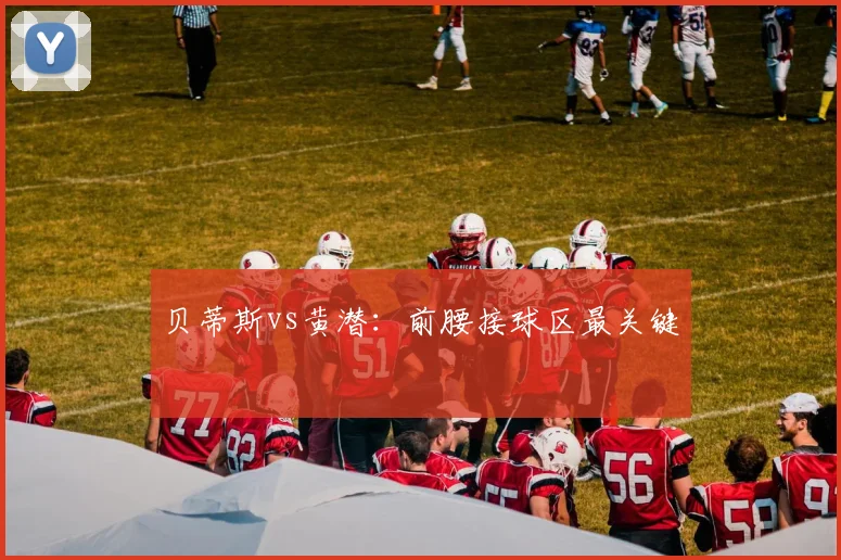 贝蒂斯vs黄潜:前腰接球区最关键