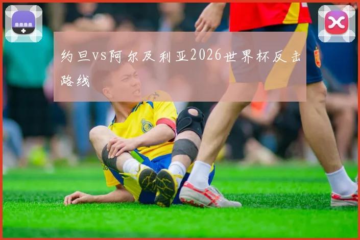 约旦vs阿尔及利亚2026世界杯反击路线